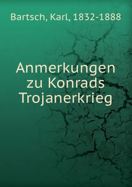 Обложка книги Anmerkungen zu Konrads Trojanerkrieg, Karl Bartsch