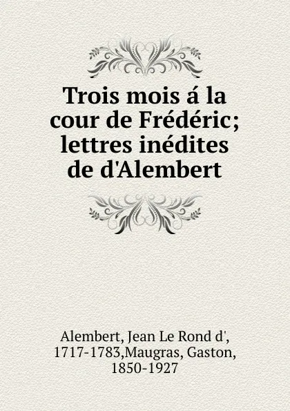 Обложка книги Trois mois a la cour de Frederic, Jean le Rond d' Alembert