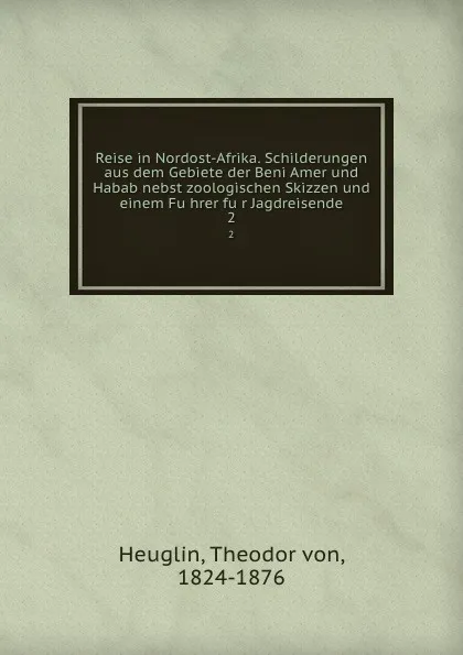 Обложка книги Reise in Nordost-Afrika. Schilderungen aus dem Gebiete der Beni Amer und Habab nebst zoologischen Skizzen und einem Fuhrer fur Jagdreisende, Theodor von Heuglin