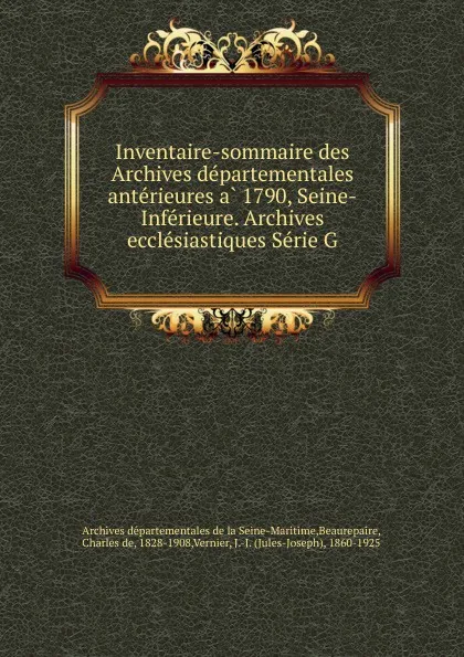 Обложка книги Inventaire-sommaire des Archives departementales anterieures a 1790, Seine-Inferieure. Archives ecclesiastiques Serie G, Charles de Beaurepaire