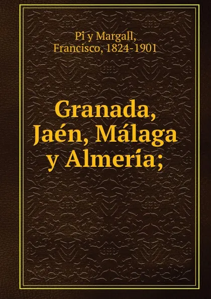 Обложка книги Granada, Jaen, Malaga y Almeria, Francisco Pí y Margall