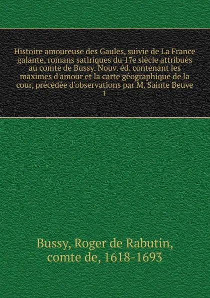 Обложка книги Histoire amoureuse des Gaules, suivie de La France galante, romans satiriques du 17e siecle attribues au comte de Bussy. Nouv. ed. contenant les maximes d.amour et la carte geographique de la cour, precedee d.observations par M. Sainte Beuve, Roger de Rabutin Bussy