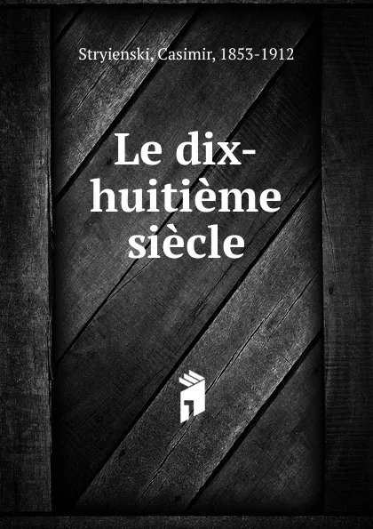 Обложка книги Le dix-huitieme siecle, Casimir Stryienski