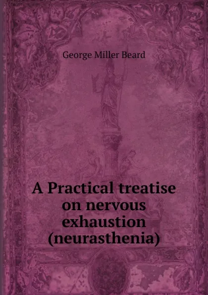 Обложка книги A Practical treatise on nervous exhaustion (neurasthenia), George Miller Beard