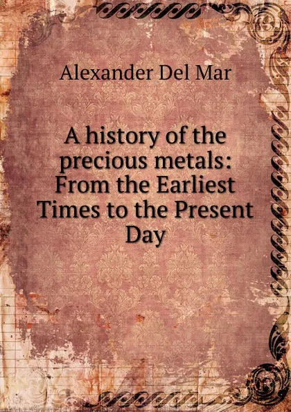 Обложка книги A history of the precious metals, Alexander Del Mar