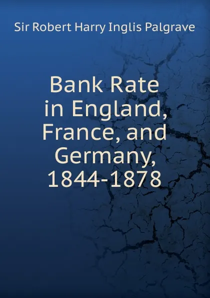 Обложка книги Bank Rate in England, France, and Germany, 1844-1878, Robert Harry Inglis Palgrave