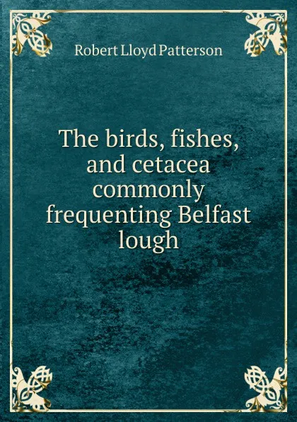 Обложка книги The birds, fishes, and cetacea commonly frequenting Belfast lough, Robert Lloyd Patterson