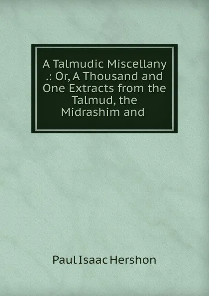 Обложка книги A Talmudic Miscellany, Paul Isaac Hershon