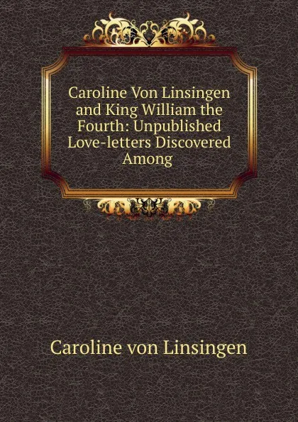 Обложка книги Caroline Von Linsingen and King William the Fourth, Caroline von Linsingen