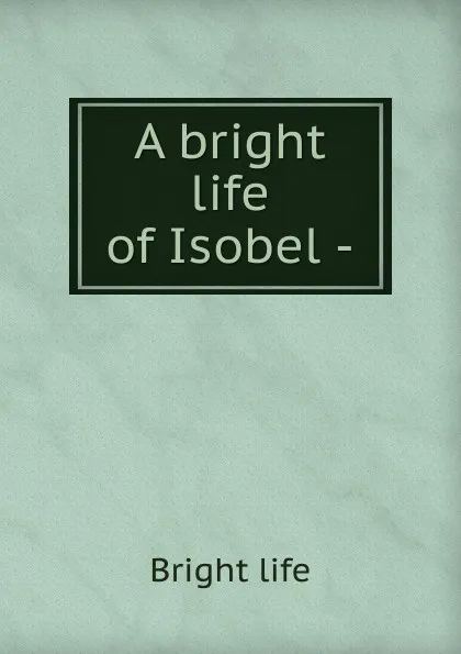 Обложка книги A bright life of Isobel, Bright life