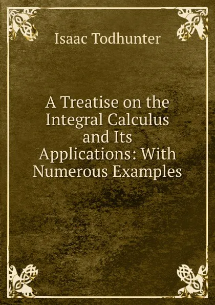 Обложка книги A Treatise on the Integral Calculus and Its Applications, I. Todhunter