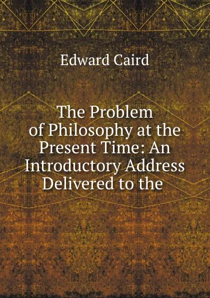 Обложка книги The Problem of Philosophy at the Present Time, Caird Edward