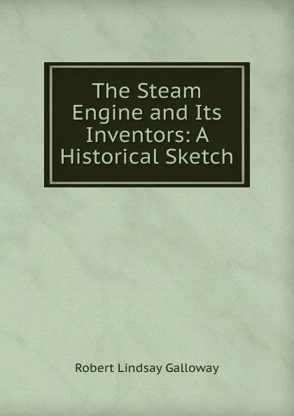 Обложка книги The Steam Engine and Its Inventors, Robert Lindsay Galloway