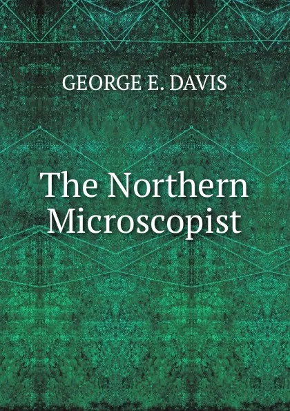 Обложка книги The Northern Microscopist, GEORGE E. DAVIS