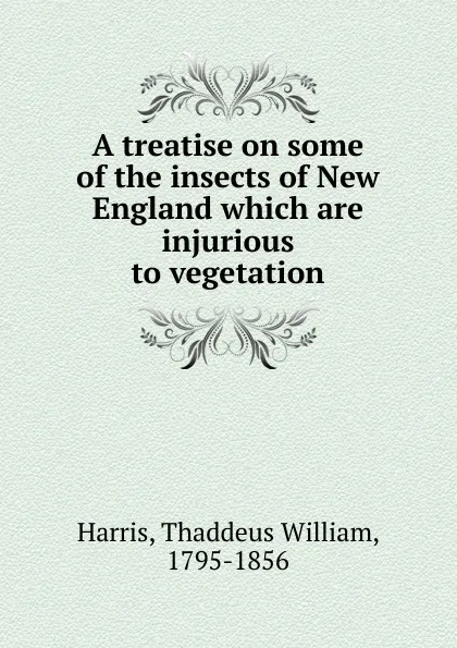 Обложка книги A treatise on some of the insects of New England which are injurious to vegetation, Thaddeus William Harris