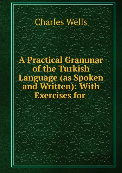 Обложка книги A Practical Grammar of the Turkish Language (as Spoken and Written), Charles Wells