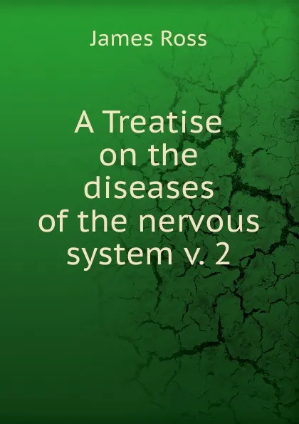 Обложка книги A Treatise on the diseases of the nervous system. Volume 2, James Ross