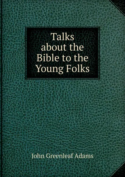 Обложка книги Talks about the Bible to the Young Folks, John Greenleaf Adams