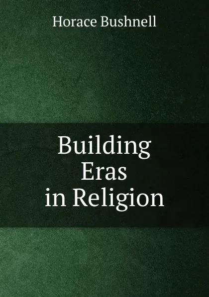 Обложка книги Building Eras in Religion, Horace Bushnell