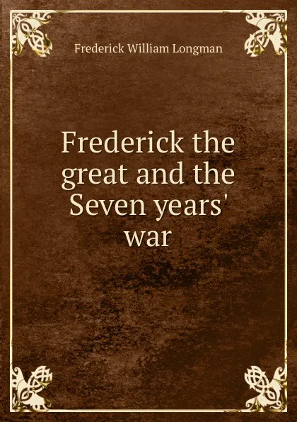 Обложка книги Frederick the great and the Seven years. war, Frederick William Longman