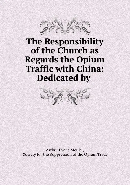 Обложка книги The Responsibility of the Church as Regards the Opium Traffic, Arthur Evans Moule