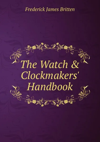 Обложка книги The Watch . Clockmakers. Handbook, Frederick James Britten