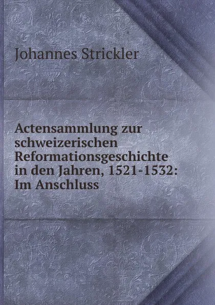 Обложка книги Actensammlung zur schweizerischen Reformationsgeschichte in den Jahren, 1521-1532, Johannes Strickler