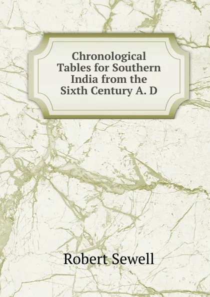 Обложка книги Chronological Tables for Southern India from the Sixth Century A. D., Robert Sewell