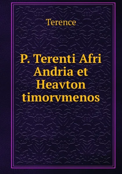 Обложка книги P. Terenti Afri Andria et Heavton timorvmenos, Terence