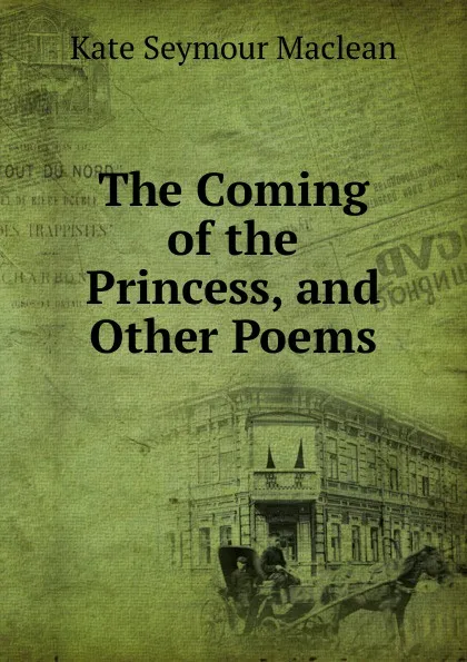 Обложка книги The Coming of the Princess. And other Poems, Kate Seymour Maclean