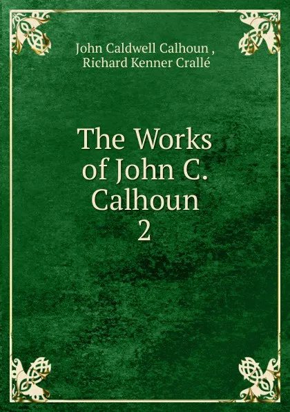 Обложка книги The Works of John C. Calhoun, John C. Calhoun