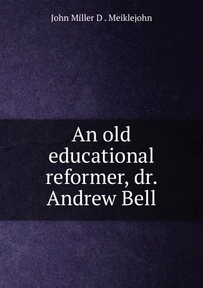 Обложка книги An old educational reformer, dr. Andrew Bell, John Miller D. Meiklejohn