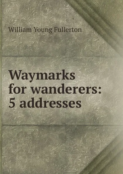 Обложка книги Waymarks for wanderers, William Young Fullerton