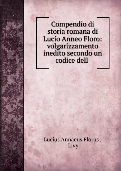 Обложка книги Compendio di storia romana di Lucio Anneo Floro, Lucius Annaeus Florus