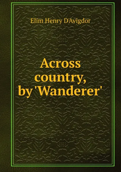 Обложка книги Across country, by .Wanderer.., Elim Henry d'Avigdor