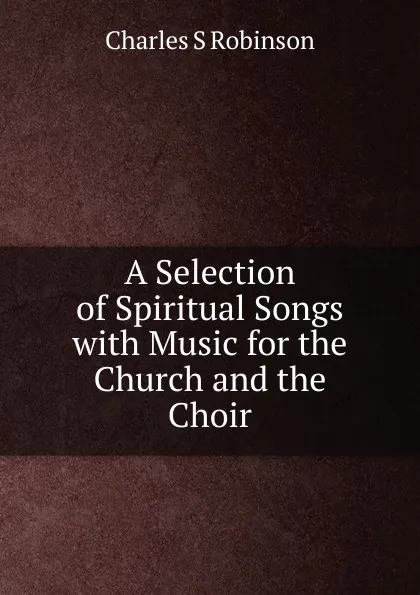 Обложка книги A Selection of Spiritual Songs, Charles S. Robinson