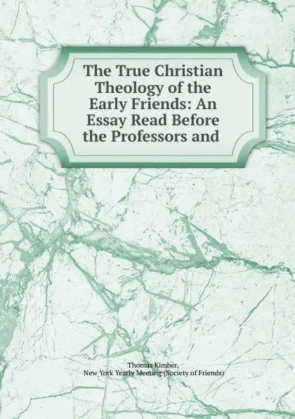 Обложка книги The True Christian Theology of the Early Friends, Thomas Kimber