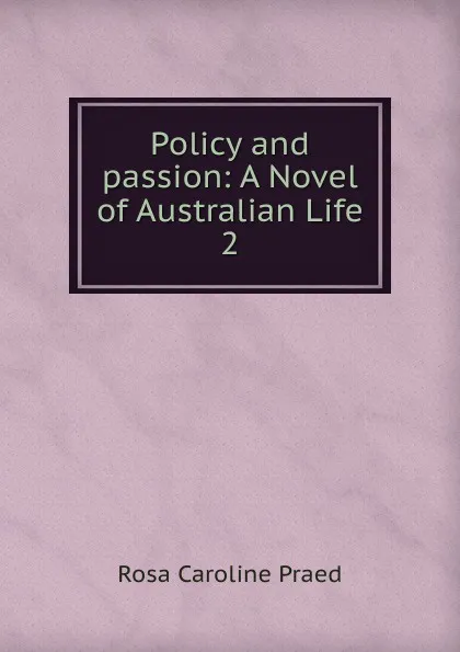 Обложка книги Policy and passion, Rosa Caroline Praed