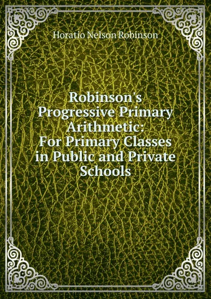 Обложка книги Robinson.s Progressive Primary Arithmetic, Horatio N. Robinson