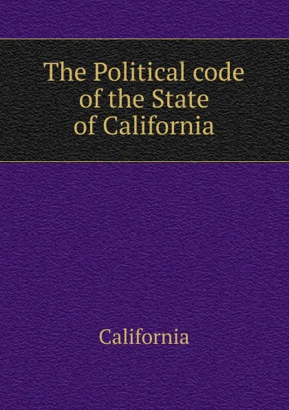 Обложка книги The Political code of the State of California, California