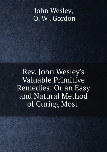 Обложка книги Rev. John Wesley.s Valuable Primitive Remedies, John Wesley