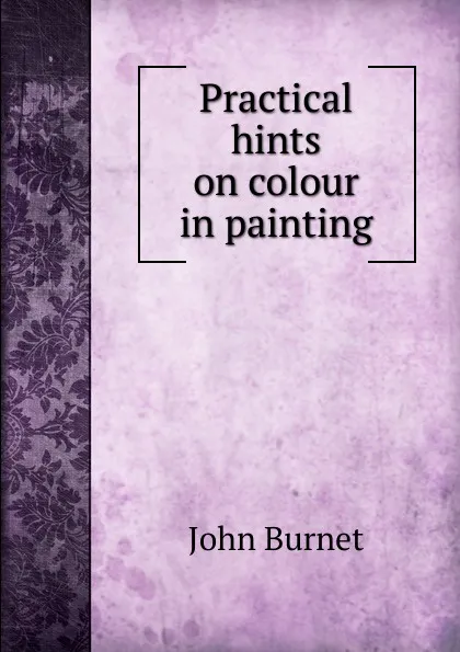 Обложка книги Practical hints on colour in painting, John Burnet