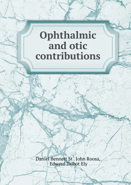 Обложка книги Ophthalmic and otic contributions, Daniel Bennett St. John Roosa