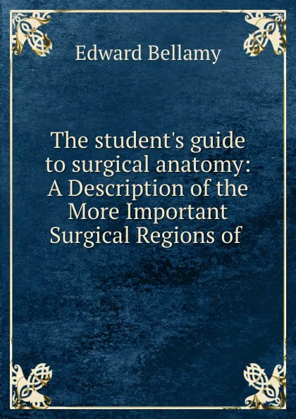 Обложка книги The student.s guide to surgical anatomy, Edward Bellamy