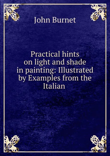 Обложка книги Practical hints on light and shade in painting, John Burnet