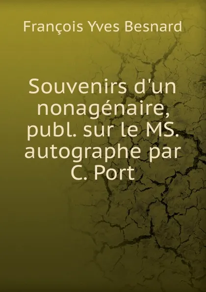 Обложка книги Souvenirs d.un nonagenaire, publ. sur le MS. autographe par C. Port, François Yves Besnard