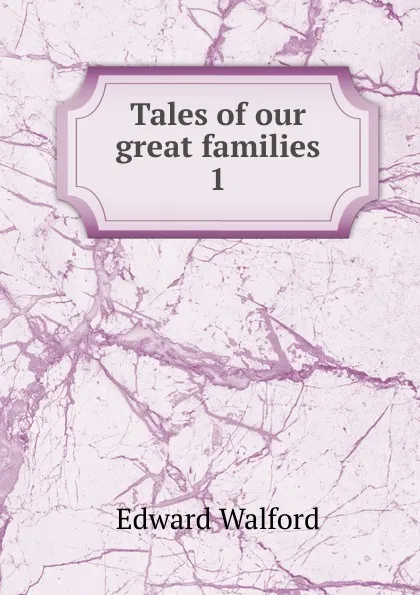 Обложка книги Tales of our great families, Edward Walford