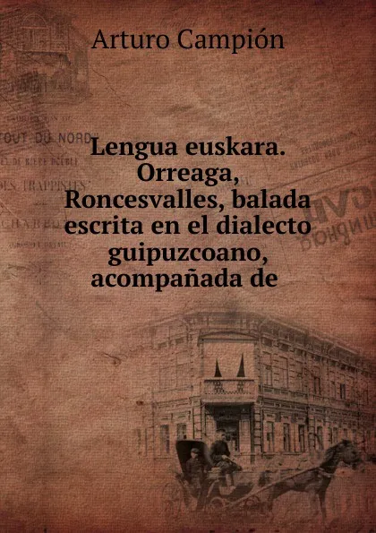 Обложка книги Lengua euskara. Orreaga, Roncesvalles, balada escrita en el dialecto guipuzcoano, acompanada de, Arturo Campión