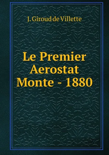 Обложка книги Le Premier Aerostat Monte - 1880, J. Giroud de Villette