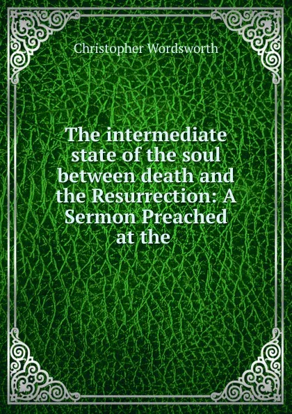 Обложка книги The intermediate state of the soul between death and the Resurrection, Christopher Wordsworth